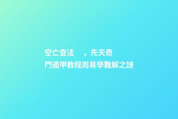 空亡查法，先天奇門遁甲教程周易學難解之謎